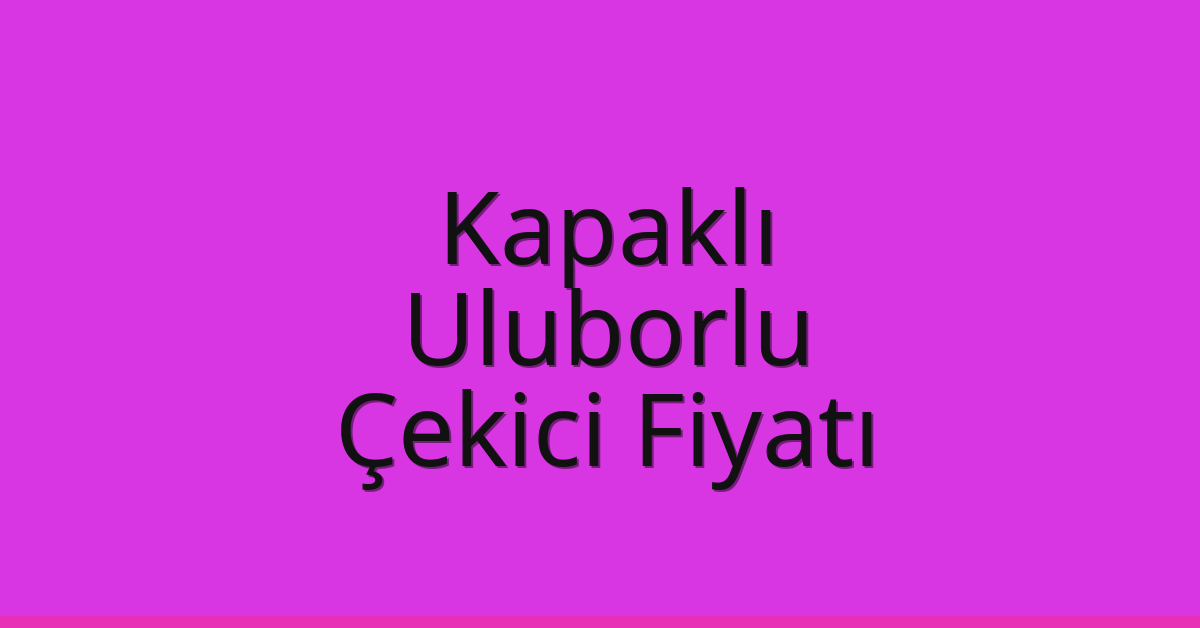 Kapaklı Çekici Fiyatı – Uluborlu Oto Kurtarıcı Ücreti