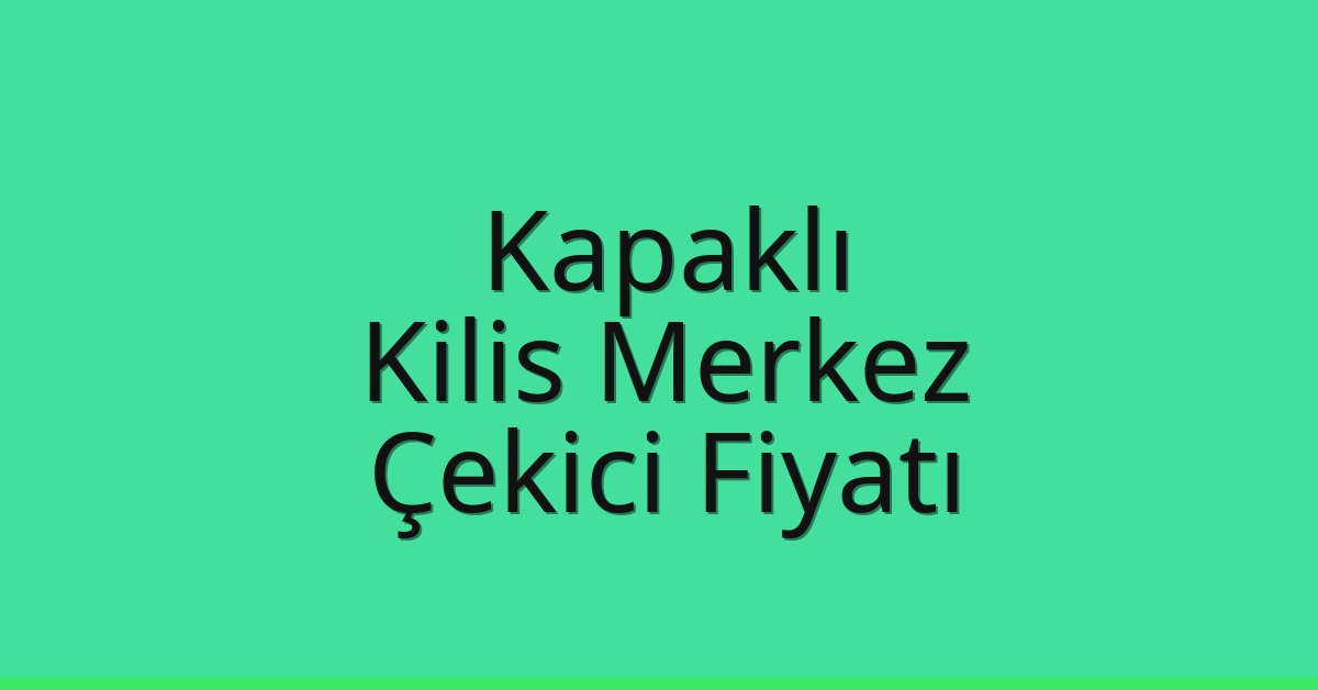 Kapaklı Çekici Fiyatı – Kilis Merkez Oto Kurtarıcı Ücreti