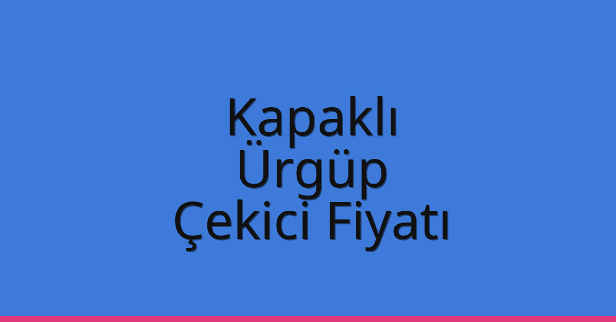 Kapaklı Çekici Fiyatı – Ürgüp Oto Kurtarıcı Ücreti