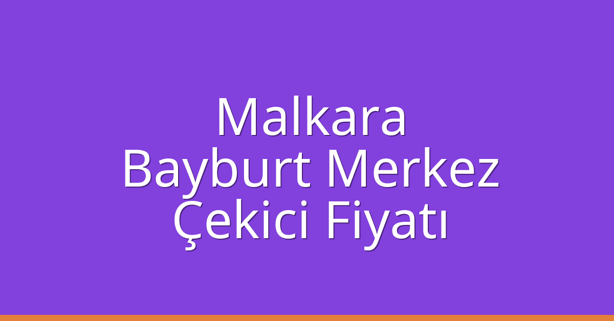Malkara Çekici Fiyatı – Bayburt Merkez Oto Kurtarıcı Ücreti