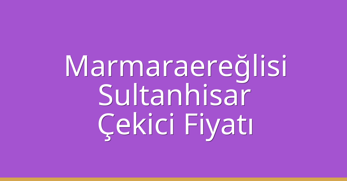 Marmaraereğlisi Çekici Fiyatı – Sultanhisar Oto Kurtarıcı Ücreti