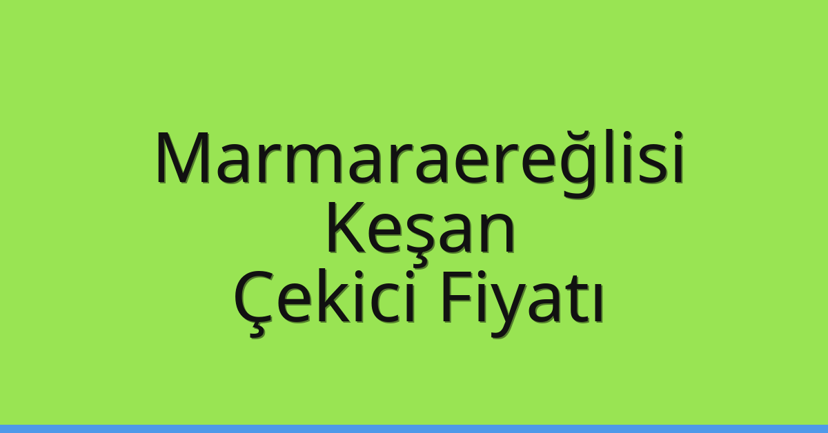 Marmaraereğlisi Çekici Fiyatı – Keşan Oto Kurtarıcı Ücreti