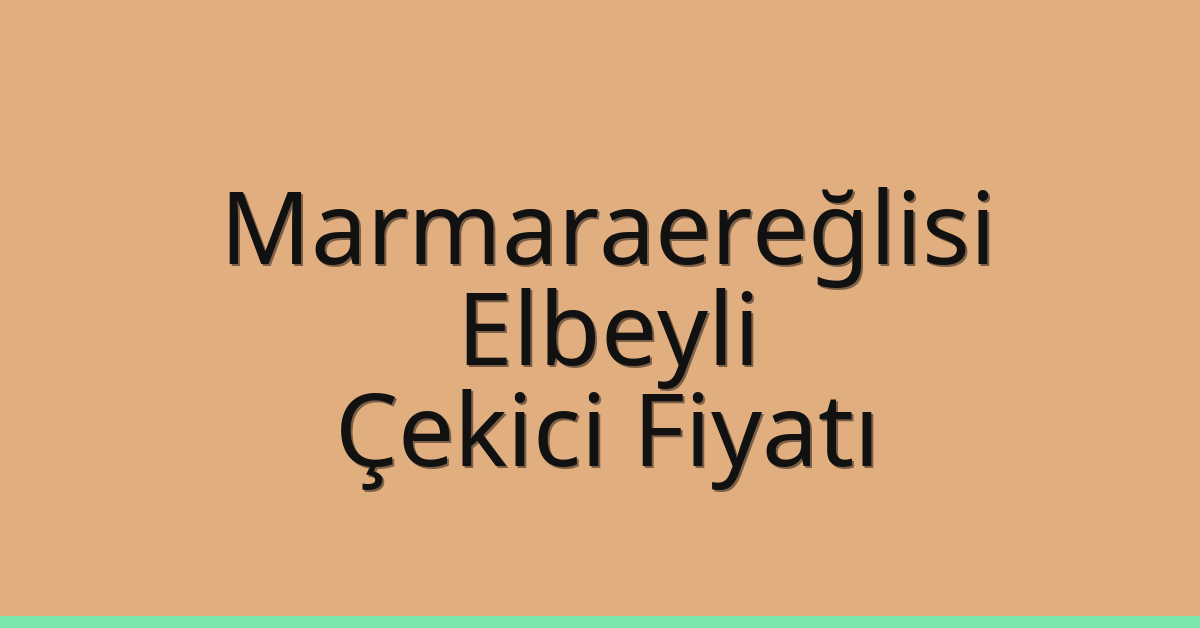Marmaraereğlisi Çekici Fiyatı – Elbeyli Oto Kurtarıcı Ücreti
