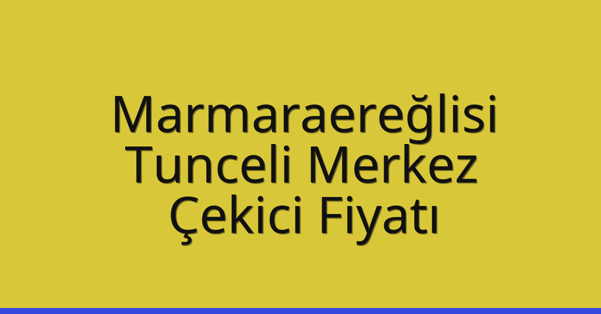 Marmaraereğlisi Çekici Fiyatı – Tunceli Merkez Oto Kurtarıcı Ücreti