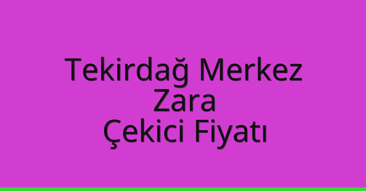 Tekirdağ Merkez Çekici Fiyatı – Zara Oto Kurtarıcı Ücreti