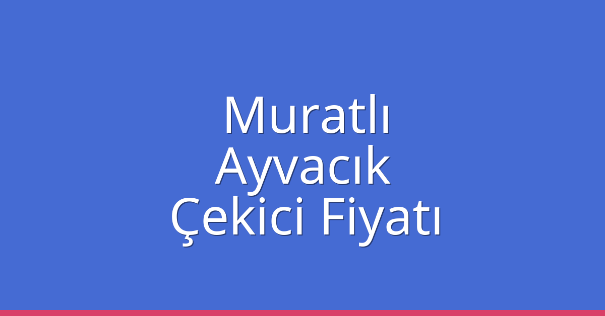 Muratlı Çekici Fiyatı – Ayvacık Oto Kurtarıcı Ücreti