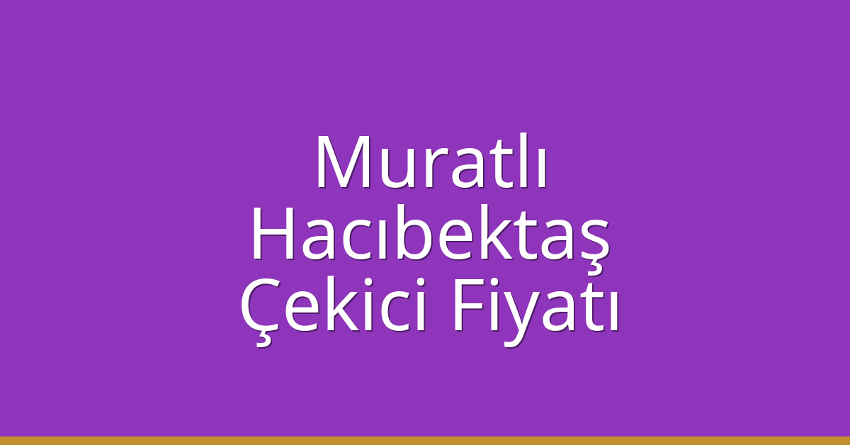 Muratlı Çekici Fiyatı – Hacıbektaş Oto Kurtarıcı Ücreti