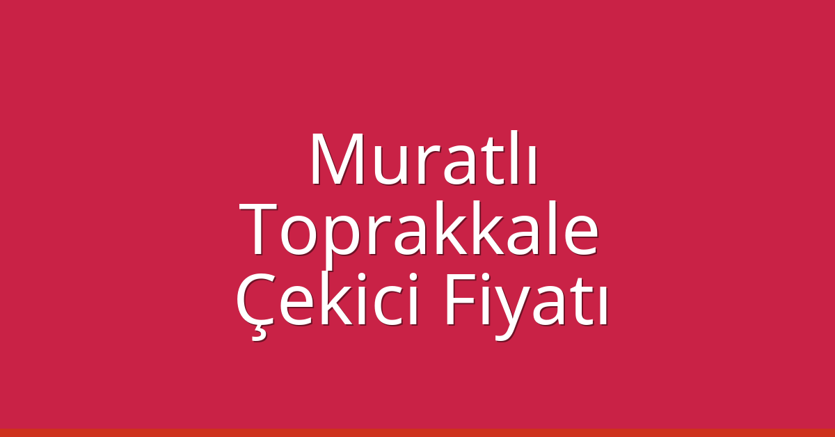 Muratlı Çekici Fiyatı – Toprakkale Oto Kurtarıcı Ücreti