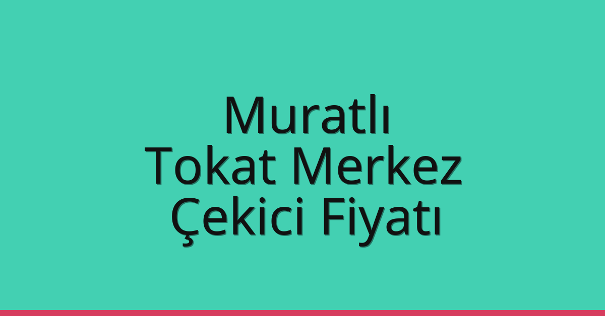 Muratlı Çekici Fiyatı – Tokat Merkez Oto Kurtarıcı Ücreti