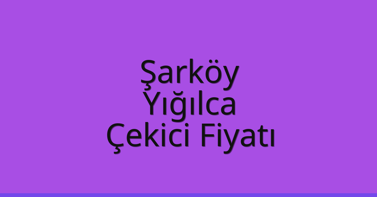 Şarköy Çekici Fiyatı – Yığılca Oto Kurtarıcı Ücreti