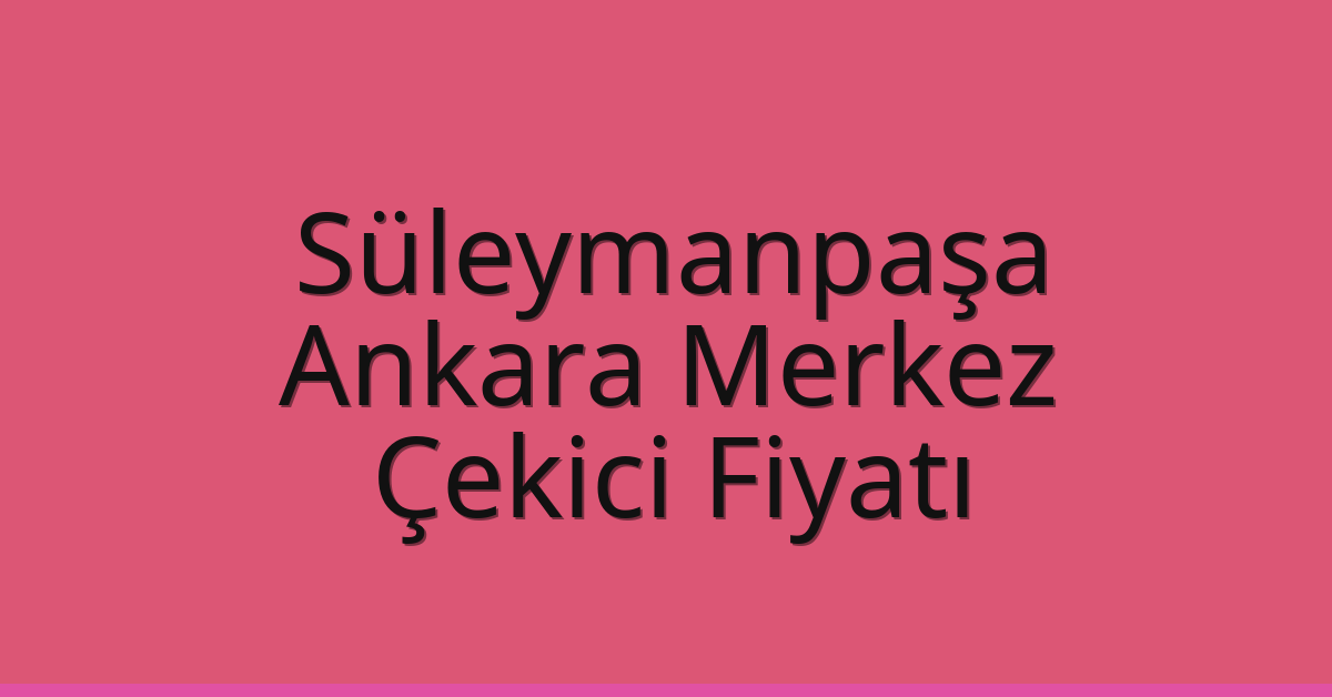 Süleymanpaşa Çekici Fiyatı – Ankara Merkez Oto Kurtarıcı Ücreti