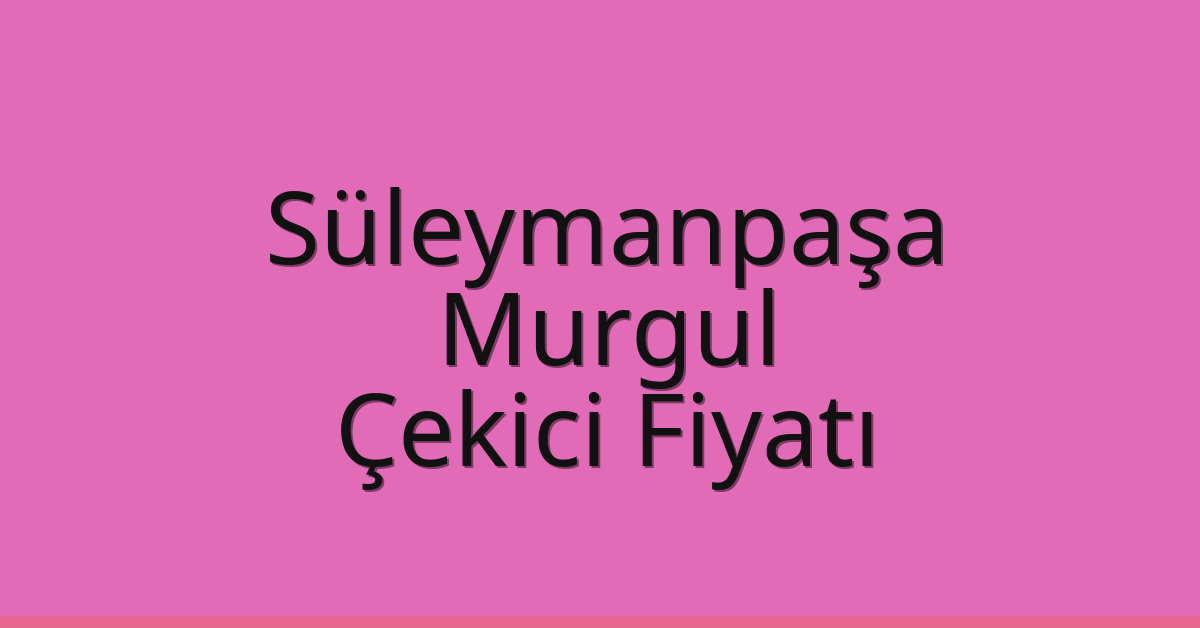 Süleymanpaşa Çekici Fiyatı – Murgul Oto Kurtarıcı Ücreti