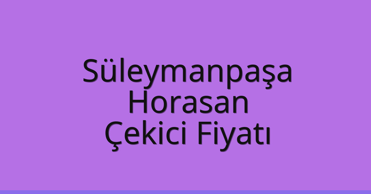 Süleymanpaşa Çekici Fiyatı – Horasan Oto Kurtarıcı Ücreti