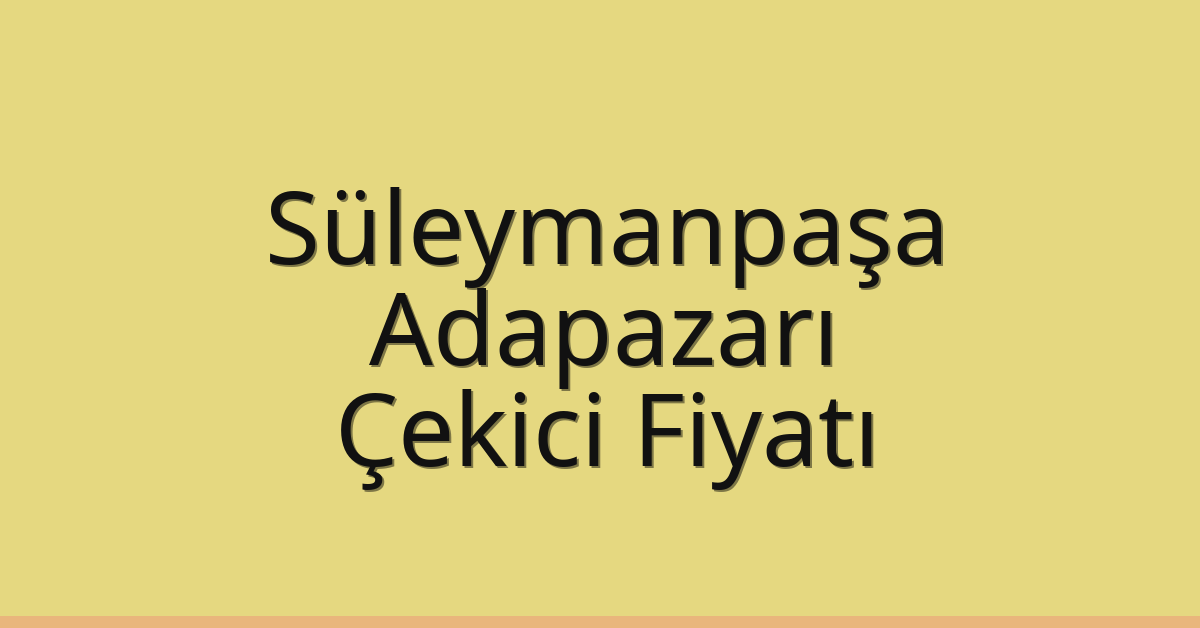 Süleymanpaşa Çekici Fiyatı – Adapazarı Oto Kurtarıcı Ücreti