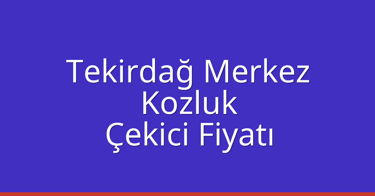 Tekirdağ Merkez Çekici Fiyatı – Kozluk Oto Kurtarıcı Ücreti