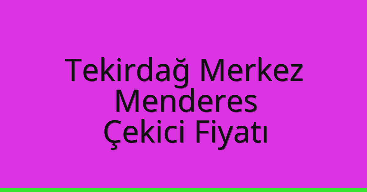 Tekirdağ Merkez Çekici Fiyatı – Menderes Oto Kurtarıcı Ücreti