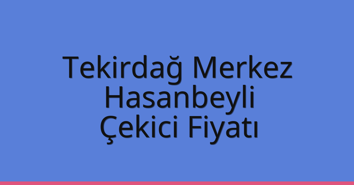 Tekirdağ Merkez Çekici Fiyatı – Hasanbeyli Oto Kurtarıcı Ücreti
