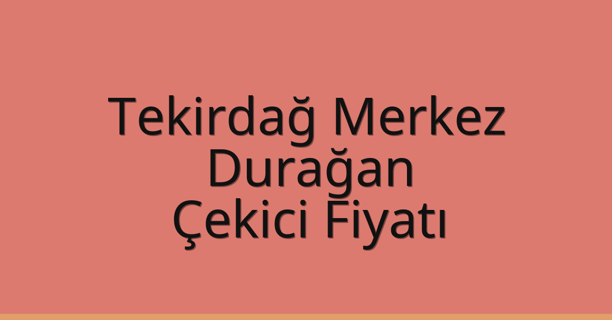 Tekirdağ Merkez Çekici Fiyatı – Durağan Oto Kurtarıcı Ücreti
