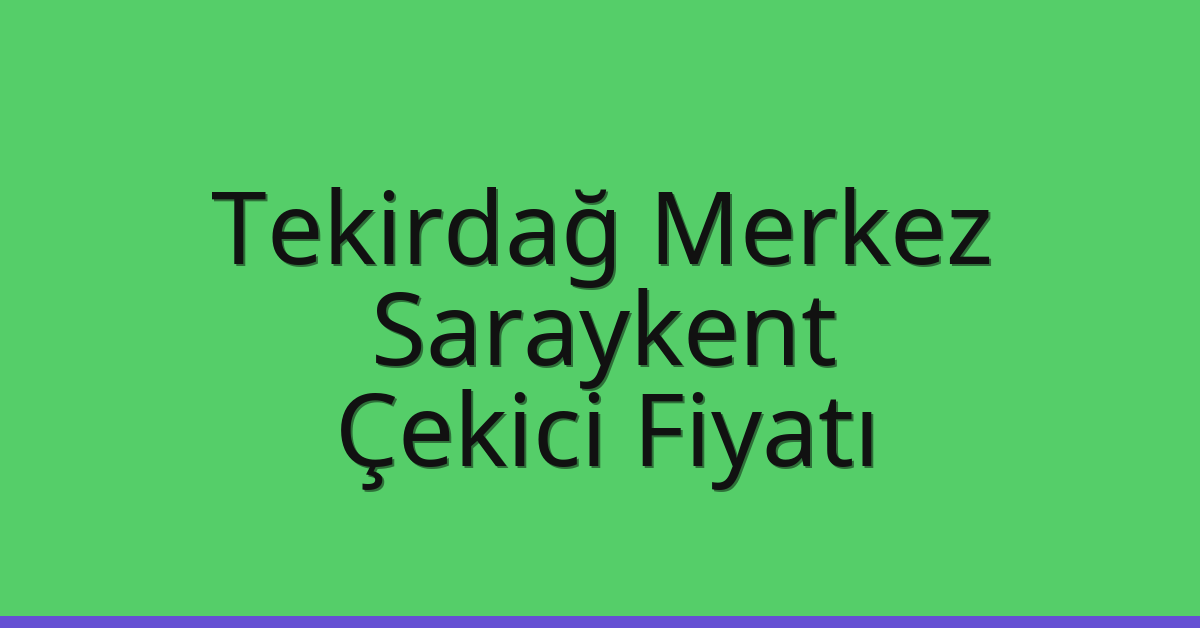 Tekirdağ Merkez Çekici Fiyatı – Saraykent Oto Kurtarıcı Ücreti