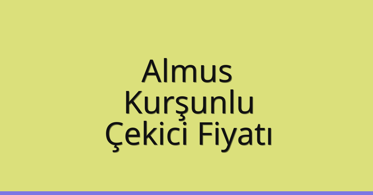 Almus Çekici Fiyatı – Kurşunlu Oto Kurtarıcı Ücreti