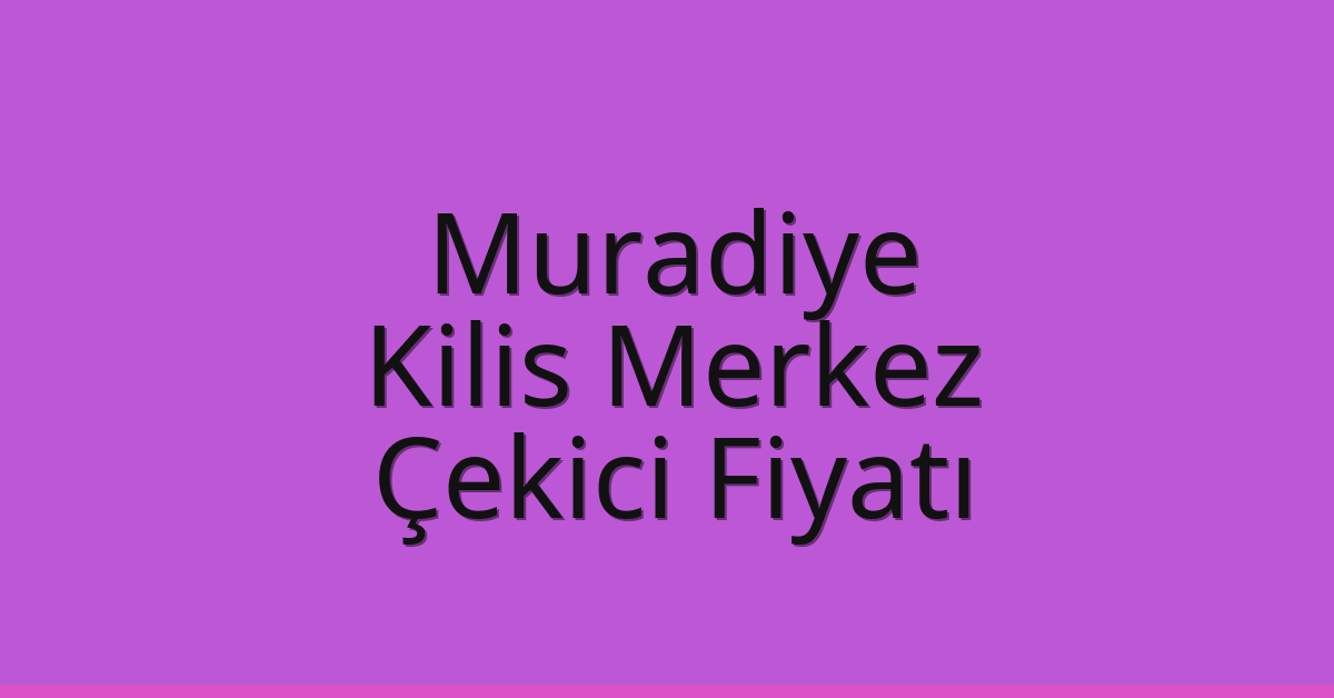 Muradiye Çekici Fiyatı – Kilis Merkez Oto Kurtarıcı Ücreti