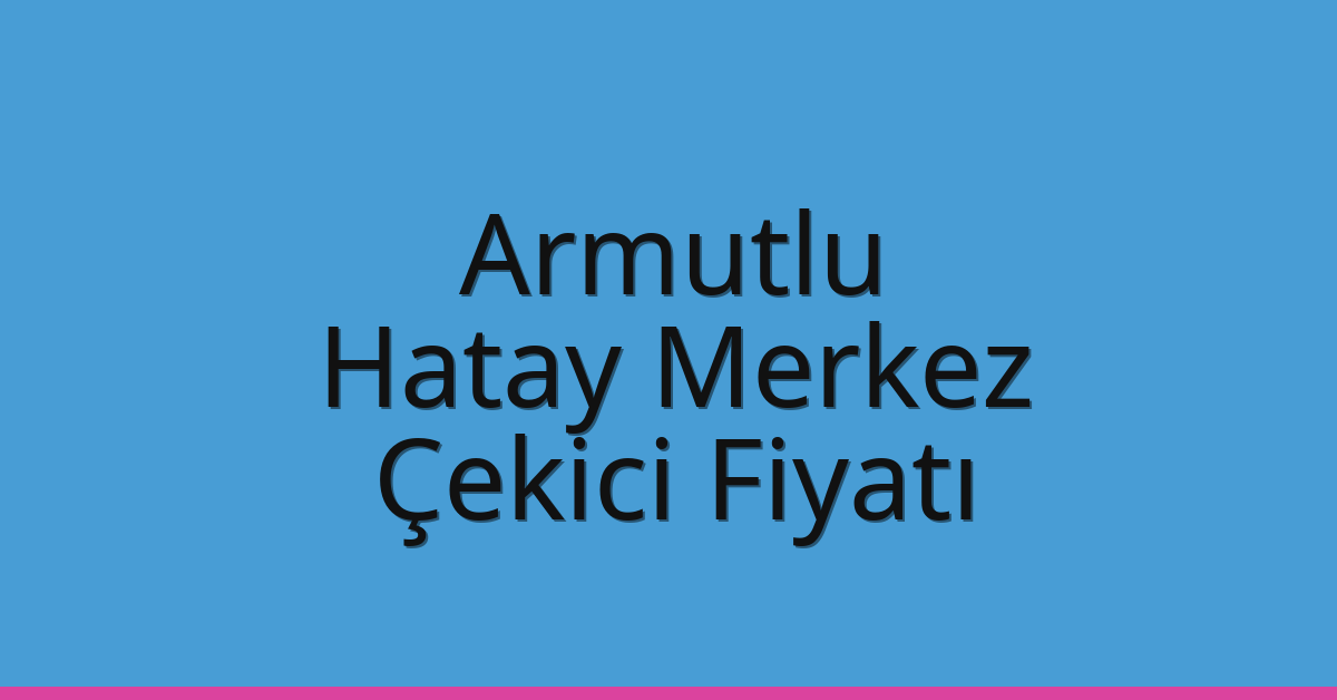 Armutlu Çekici Fiyatı – Hatay Merkez Oto Kurtarıcı Ücreti