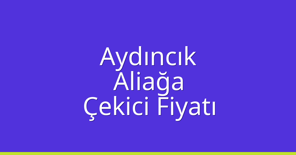 Aydıncık Çekici Fiyatı – Aliağa Oto Kurtarıcı Ücreti