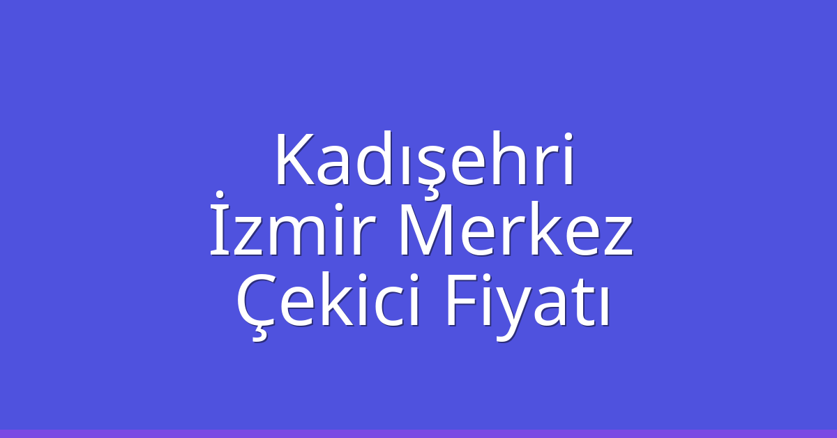 Kadışehri Çekici Fiyatı – İzmir Merkez Oto Kurtarıcı Ücreti