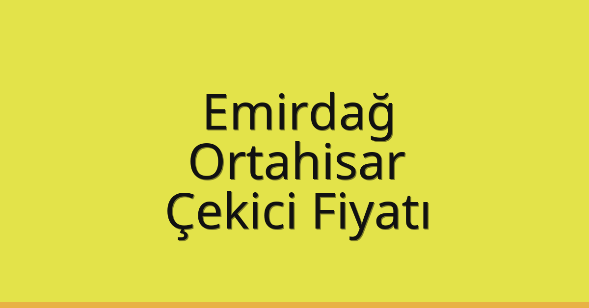 Emirdağ Çekici Fiyatı – Ortahisar Oto Kurtarıcı Ücreti