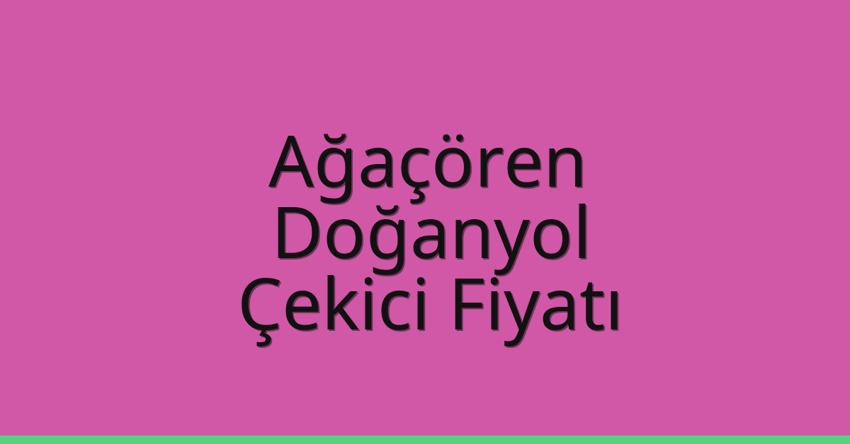 Ağaçören Çekici Fiyatı – Doğanyol Oto Kurtarıcı Ücreti