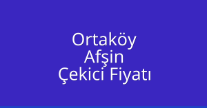Ortaköy Çekici Fiyatı – Afşin Oto Kurtarıcı Ücreti