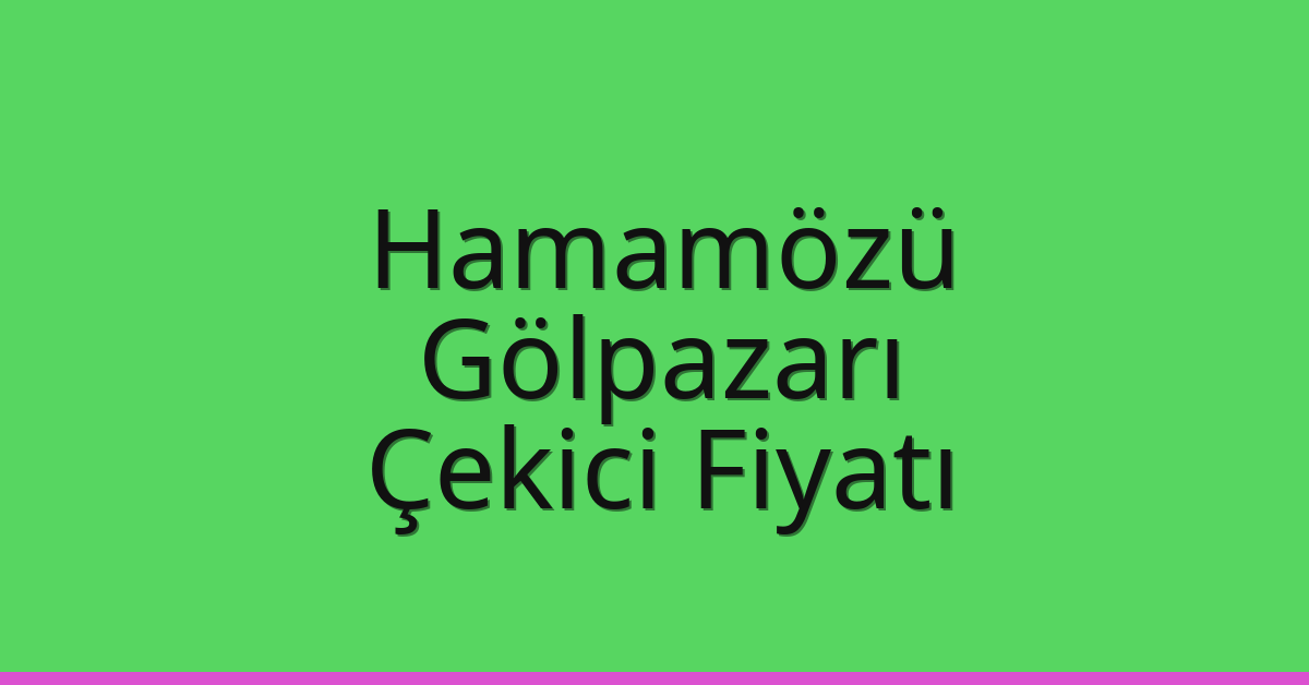 Hamamözü Çekici Fiyatı – Gölpazarı Oto Kurtarıcı Ücreti
