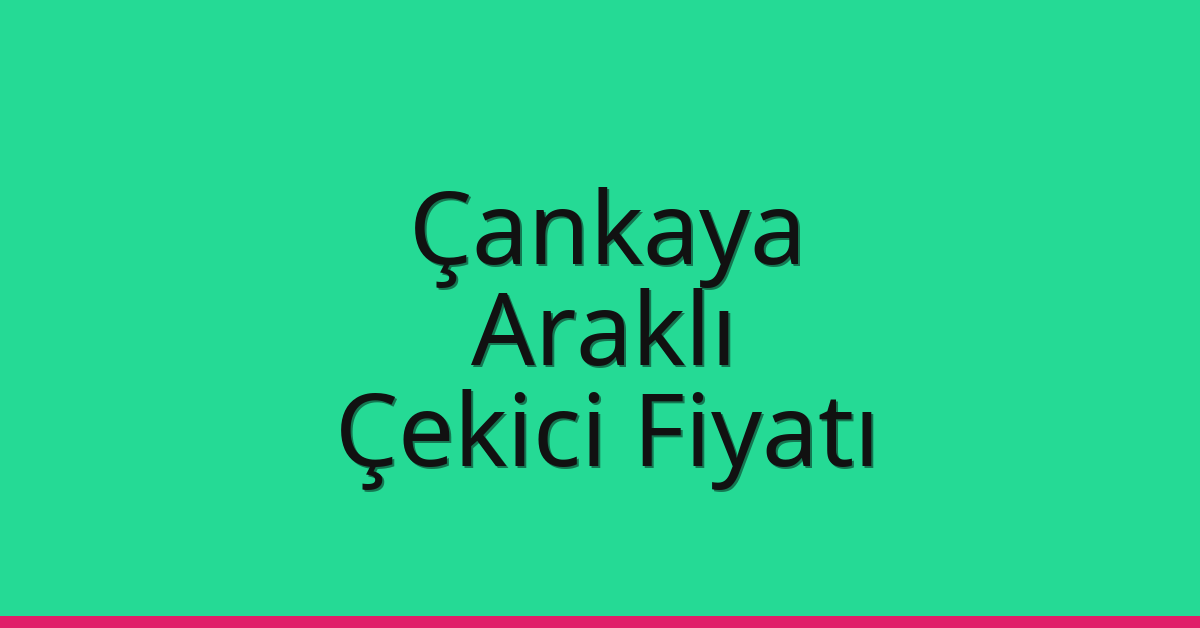 Çankaya Çekici Fiyatı – Araklı Oto Kurtarıcı Ücreti