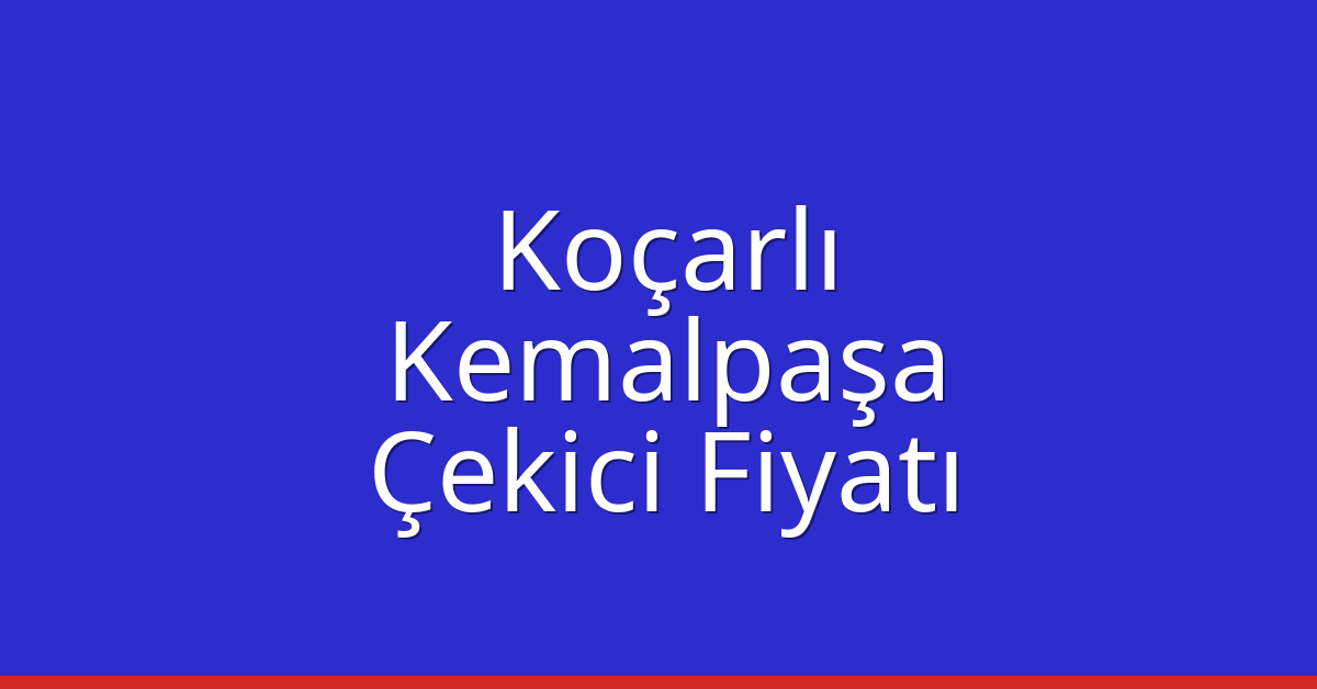 Koçarlı Çekici Fiyatı – Kemalpaşa Oto Kurtarıcı Ücreti