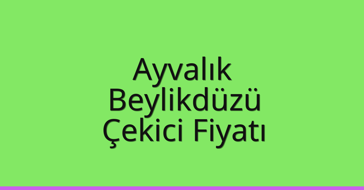 Ayvalık Çekici Fiyatı – Beylikdüzü Oto Kurtarıcı Ücreti