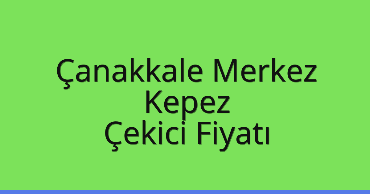 Çanakkale Merkez Çekici Fiyatı – Kepez Oto Kurtarıcı Ücreti