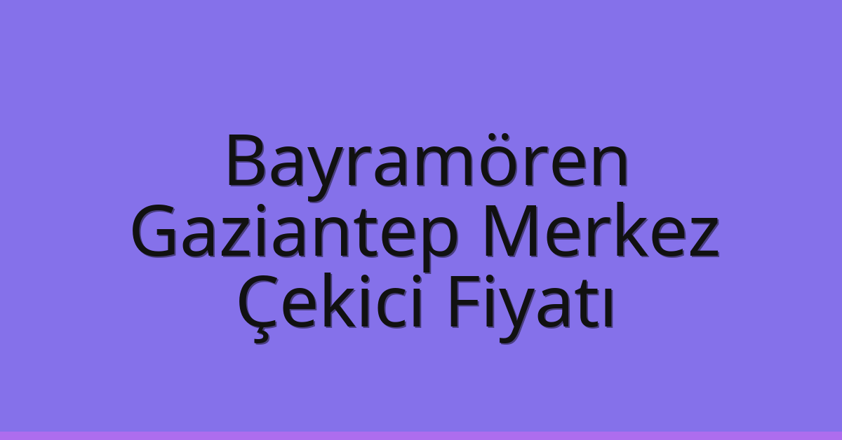 Bayramören Çekici Fiyatı – Gaziantep Merkez Oto Kurtarıcı Ücreti