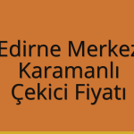 Edirne Merkez Çekici Fiyatı – Karamanlı Oto Kurtarıcı Ücreti