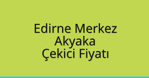 Edirne Merkez Çekici Fiyatı – Akyaka Oto Kurtarıcı Ücreti