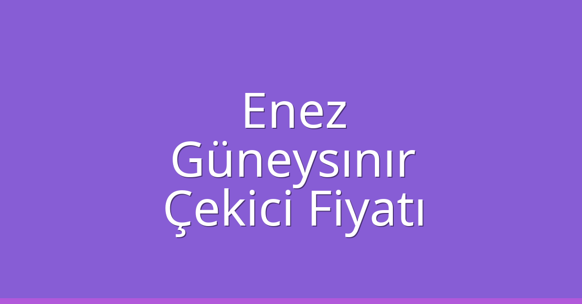 Enez Çekici Fiyatı – Güneysınır Oto Kurtarıcı Ücreti