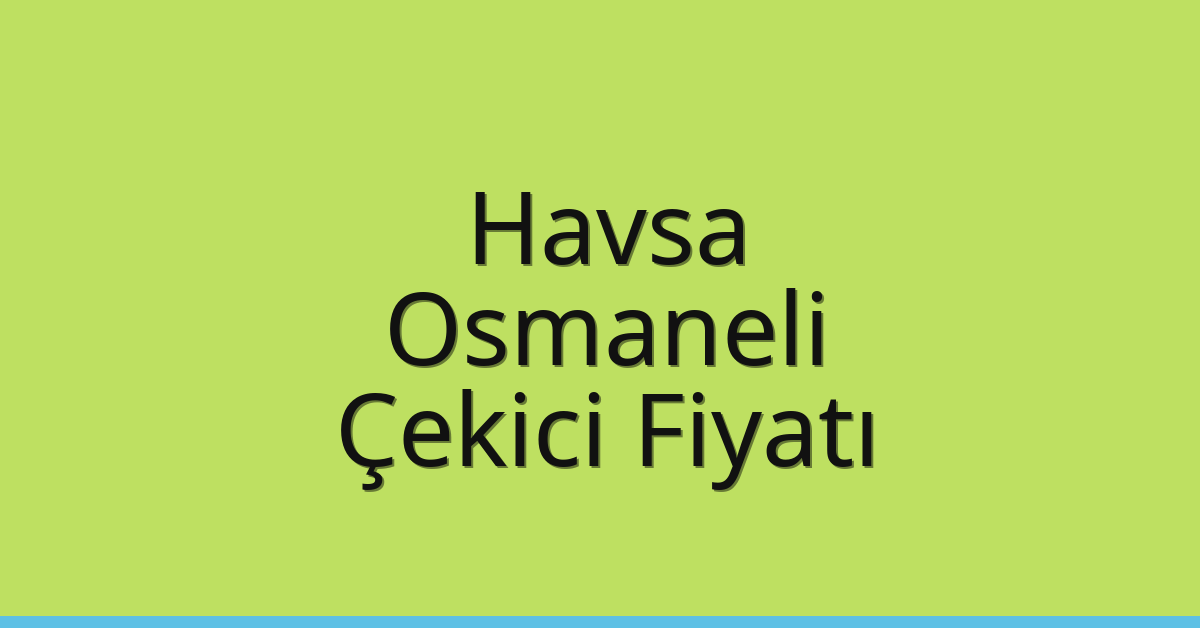Havsa Çekici Fiyatı – Osmaneli Oto Kurtarıcı Ücreti