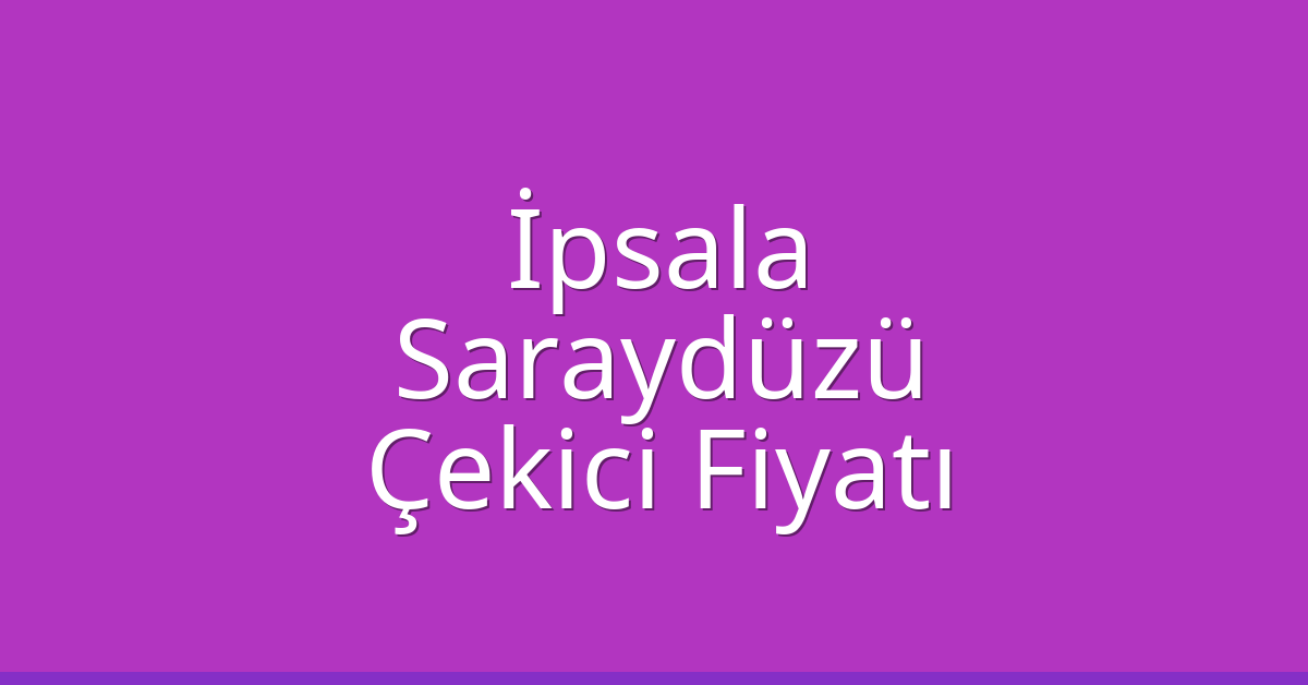 İpsala Çekici Fiyatı – Saraydüzü Oto Kurtarıcı Ücreti