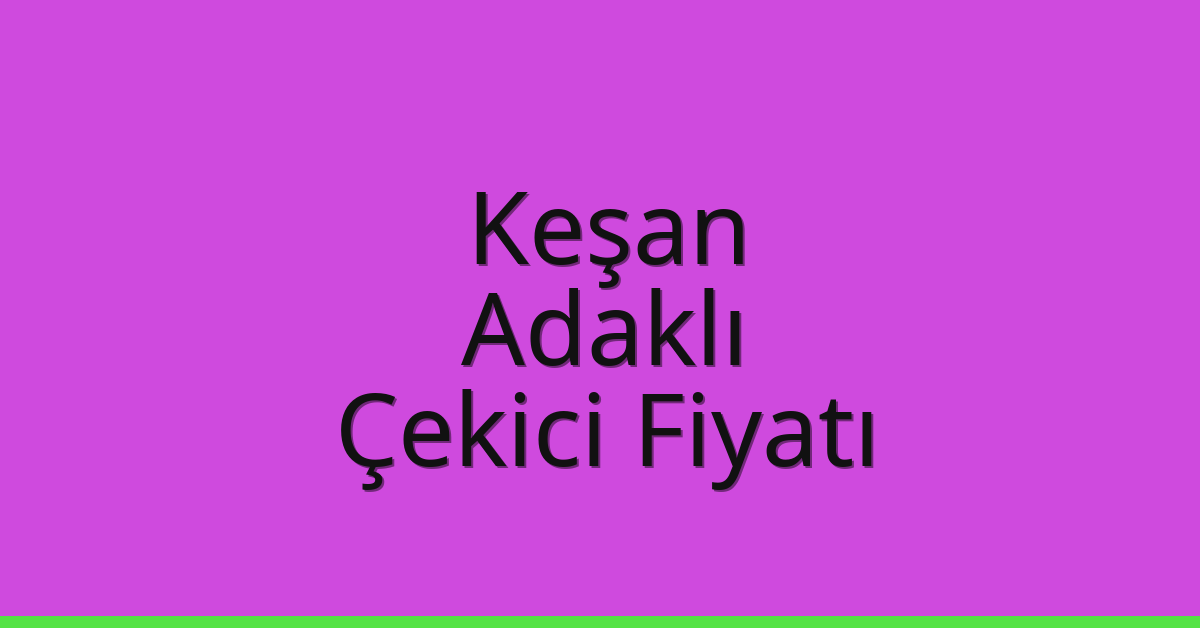 Keşan Çekici Fiyatı – Adaklı Oto Kurtarıcı Ücreti