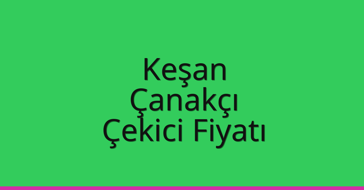 Keşan Çekici Fiyatı – Çanakçı Oto Kurtarıcı Ücreti