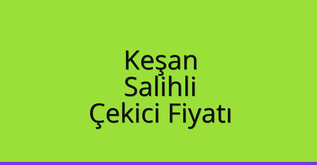 Keşan Çekici Fiyatı – Salihli Oto Kurtarıcı Ücreti