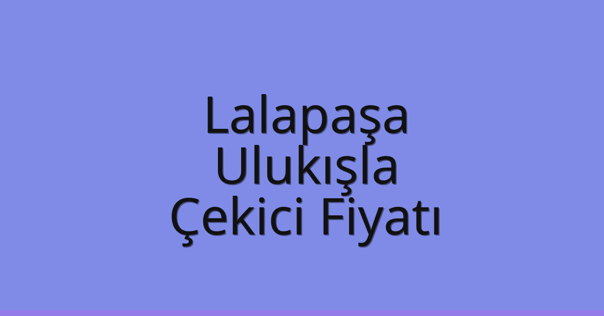Lalapaşa Çekici Fiyatı – Ulukışla Oto Kurtarıcı Ücreti