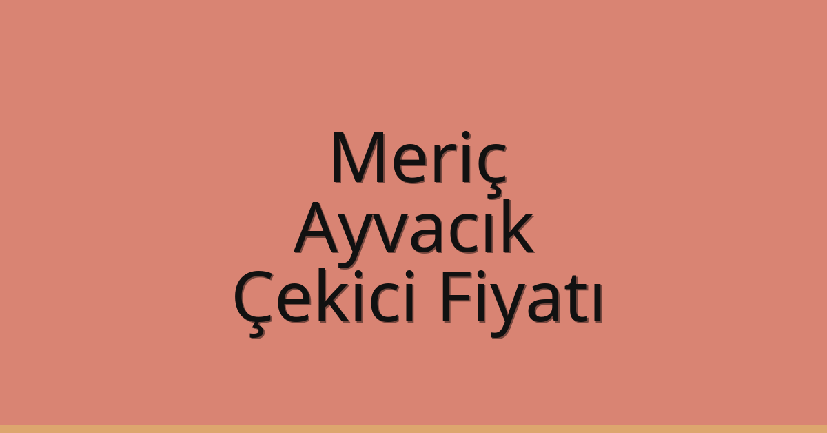 Meriç Çekici Fiyatı – Ayvacık Oto Kurtarıcı Ücreti