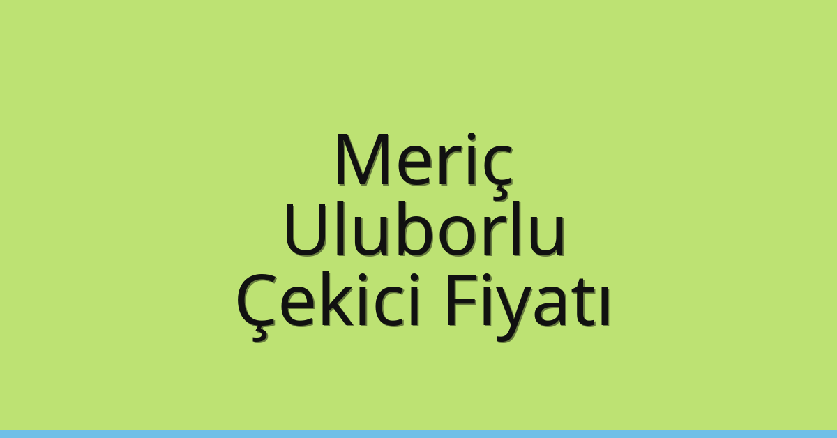 Meriç Çekici Fiyatı – Uluborlu Oto Kurtarıcı Ücreti
