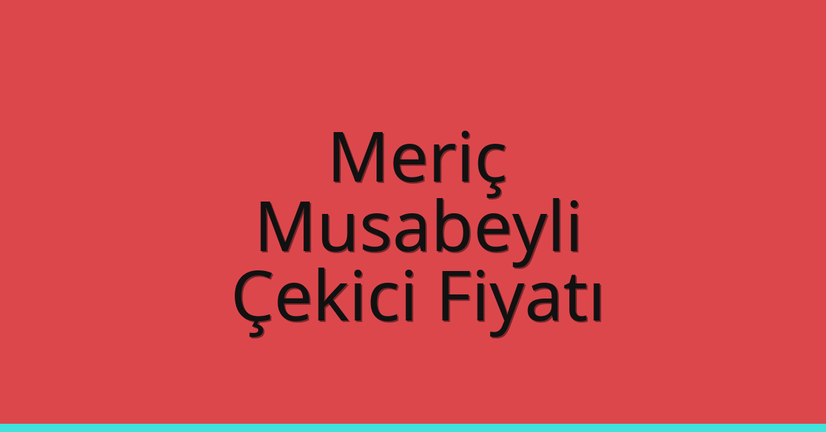 Meriç Çekici Fiyatı – Musabeyli Oto Kurtarıcı Ücreti