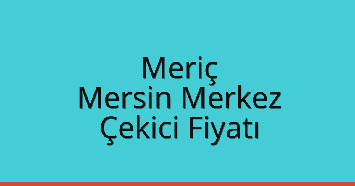 Meriç Çekici Fiyatı – Mersin Merkez Oto Kurtarıcı Ücreti